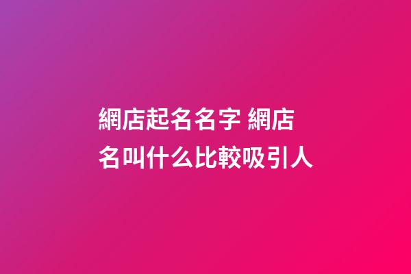 網店起名名字 網店名叫什么比較吸引人-第1張-店鋪起名-玄機派